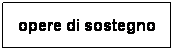 Casella di testo: opere di sostegno
