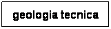Casella di testo: geologia tecnica
