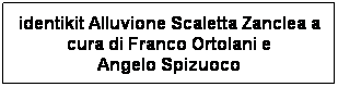 Casella di testo: identikit Alluvione Scaletta Zanclea a
cura di Franco Ortolani e
Angelo Spizuoco 
