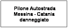 Casella di testo:  Pilone Autostrada Messina - Catania danneggiato

